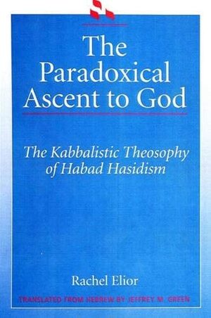 The Paradoxical Ascent To God: The Kabbalistic Theosophy Of Habad Hasidism by Rachel Elior