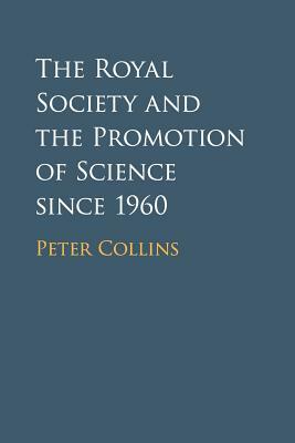 The Royal Society and the Promotion of Science Since 1960 by Peter Collins