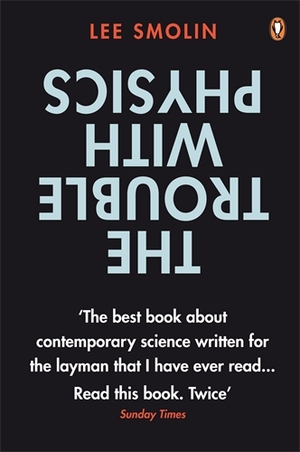 The Trouble with Physics: The Rise of String Theory, The Fall of a Science and What Comes Next by Lee Smolin