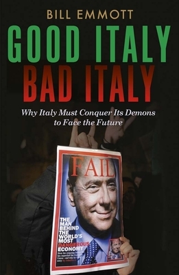 Good Italy, Bad Italy: Why Italy Must Conquer Its Demons to Face the Future by Bill Emmott