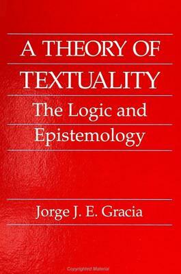 A Theory of Textuality: The Logic and Epistemology by Jorge J. E. Gracia