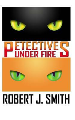 Petectives: Under Fire by Robert J. Smith