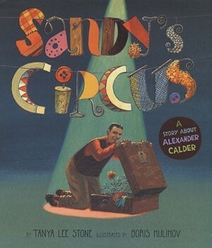 Sandy's Circus: A Story About Alexander Calder by Boris Kulikov, Tanya Lee Stone