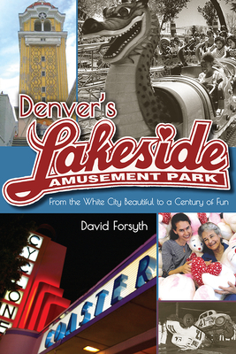 Denver's Lakeside Amusement Park: From the White City Beautiful to a Century of Fun by David Forsyth
