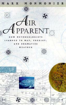 Air Apparent: How Meteorologists Learned to Map, Predict, and Dramatize Weather by Mark Monmonier