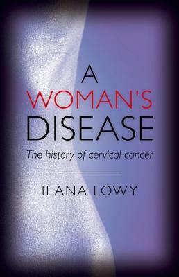A Woman's Disease: The History of Cervical Cancer by Ilana Löwy