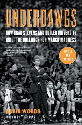 Underdawgs: How Brad Stevens and Butler University Built the Bulldogs for March Madness by David Woods