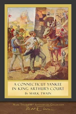 A Connecticut Yankee in King Arthur's Court: 100th Anniversary Collection by Mark Twain