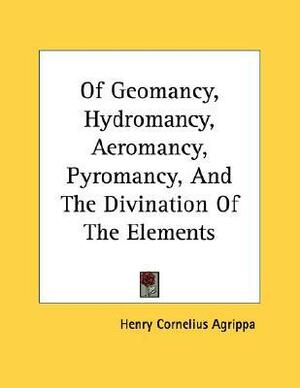 Of Geomancy, Hydromancy, Aeromancy, Pyromancy, And The Divination Of The Elements by Cornelius Agrippa
