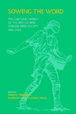 Sowing the Word: The Cultural Impact of the British and Foreign Bible Society 1804-2004 by Stephen Batalden, John Dean