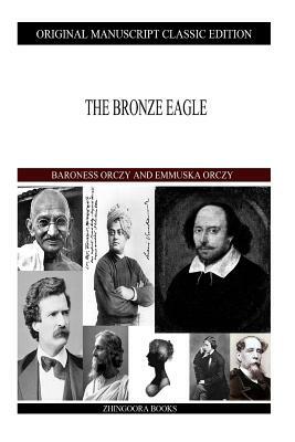 The Bronze Eagle by Baroness Orczy, Baroness Orczy