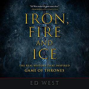 Iron, Fire and Ice: The Real History That Inspired Game of Thrones by Ed West