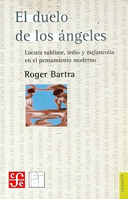 El duelo de los ángeles: Locura sublime, tedio y melancolía en el pensamiento moderno by Roger Bartra