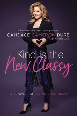 Kind Is the New Classy: The Power of Living Graciously by Candace Cameron Bure