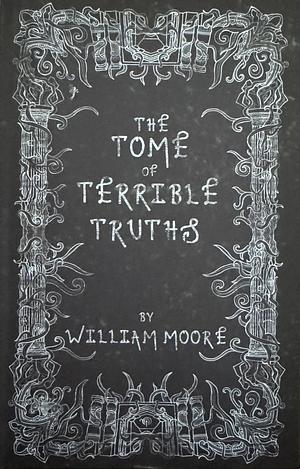 The Tome of Terrible Truths: A Further Sinister Collection of Forgotten Nursery Rhymes, Superstitions, Riddles, Spells and More... by William Moore