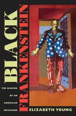 Black Frankenstein: The Making of an American Metaphor by Elizabeth Young