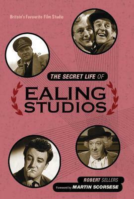 The Secret Life of Ealing Studios: The Story of A Great British Film Studio & Its Cast & Crew by Robert Sellers