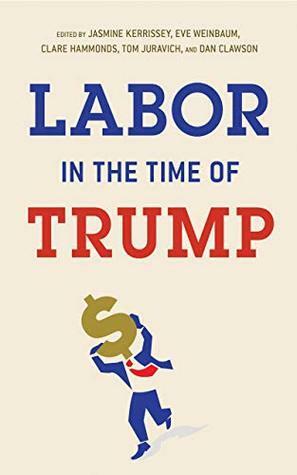 Labor in the Time of Trump by Clare Hammonds, Dan Clawson, Jasmine Kerrissey, Tom Juravich, Eve S. Weinbaum