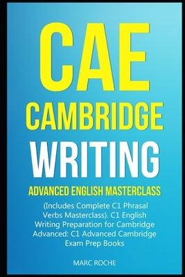 CAE Cambridge Writing: Advanced English Masterclass: (Includes Complete C1 Phrasal Verbs Masterclass)- C1 English Writing Preparation for Cam by Marc Roche