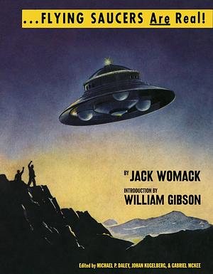 ...Flying Saucers Are Real! by Jack Womack, William Gibson, Michael P. Daley