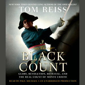 The Black Count: Glory, Revolution, Betrayal, and the Real Count of Monte Cristo by Tom Reiss