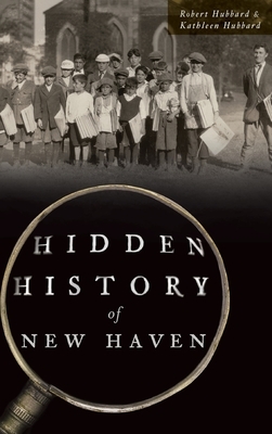 Hidden History of New Haven by Robert Hubbard, Kathleen Hubbard