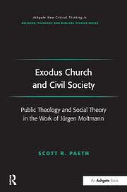 Exodus Church and Civil Society: Public Theology and Social Theory in the Work of Jürgen Moltmann by Scott R. Paeth