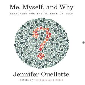 Me, Myself, and Why: Searching for the Science of Self by Jennifer Ouellette