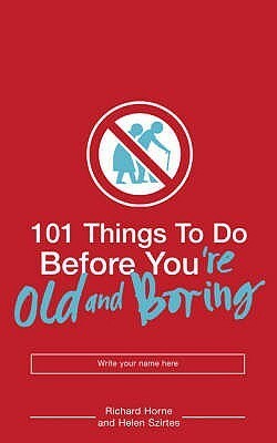 101 Things to Do Before You're Old and Boring. Designed and Illustrated by Richard Horne by Helen Szirtes, Richard Horne