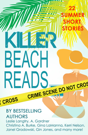 Killer Beach Reads by Stacey Wiedower, Dane McCaslin, Sally J. Smith, Kelly Rey, Tracy D. Comstock, Gina LaManna, A. Gardner, Elizabeth Ashby, Diane Bator, Ellie Ashe, Jean Steffens, Leslie Langtry, Patrice Lyle, Christina A. Burke, Catherine Bruns, Ellyn Oaksmith, Nicole Leiren, Gin Jones, Janel Gradowski, Wendy Byrne, Mary Jo Burke, Kerri Nelson, Anne Marie Stoddard, Anna Snow