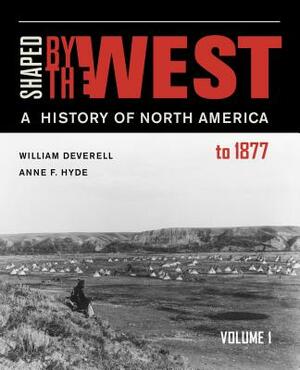 Shaped by the West, Volume 1: A History of North America to 1877 by Anne F. Hyde, William F. Deverell