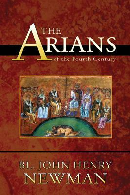The Arians of the Fourth Century by John Henry Newman