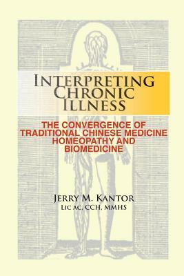 Interpreting Chronic Illness: : The Convergence of Traditional Chinese Medicine, Homeopathy, and Biomedicine by Jerry M. Kantor