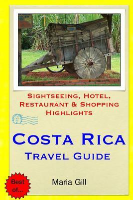 Costa Rica Travel Guide: Sightseeing, Hotel, Restaurant & Shopping Highlights by Maria Gill