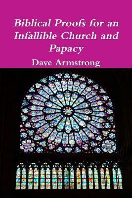 Biblical Proofs for an Infallible Church and Papacy by Dave Armstrong