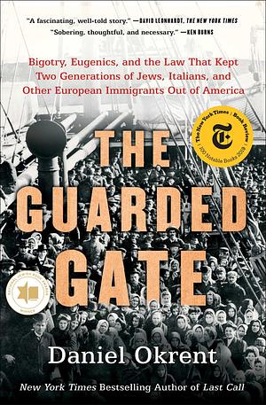 The Guarded Gate: Bigotry, Eugenics, and the Law That Kept Two Generations of Jews, Italians, and Other European Immigrants Out of America by Daniel Okrent, Daniel Okrent