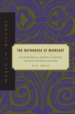 The Bathhouse At Midnight: An Historical Survey Of Magic And Divination In Russia by W.F. Ryan