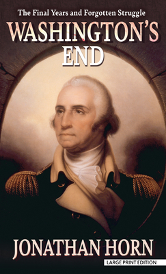 Washington's End: The Final Years and Forgotten Struggle by Jonathan Horn