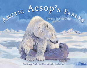 Arctic Aesop's Fables: Twelve Retold Tales by Susi Gregg Fowler, Jim Fowler