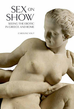 Sex on Show: Seeing the Erotic in Greece and Rome by Caroline Vout