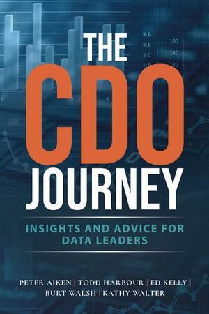 The CDO Journey: Insights and Advice for Data Leaders by Todd Harbour, Peter Aiken, Ed Kelly, Kathy Walteraiken, Burt Walsh