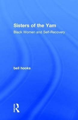 Sisters of the Yam: Black Women and Self-Recovery by bell hooks
