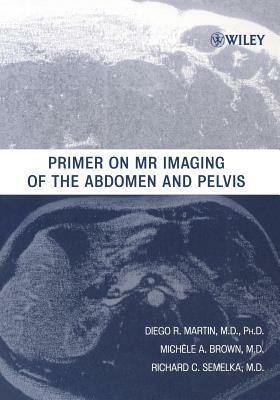 Primer on MR Imaging of the Abdomen and Pelvis by Michele A. Brown, Richard C. Semelka, Diego R. Martin