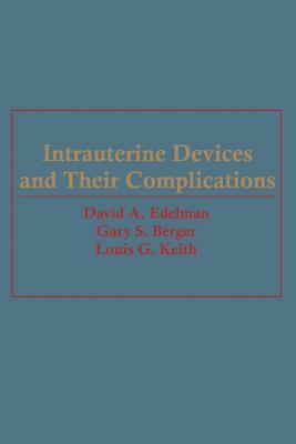 Intrauterine Devices and Their Complications by Gary S. Berger, David A. Edelman, Louis Keith