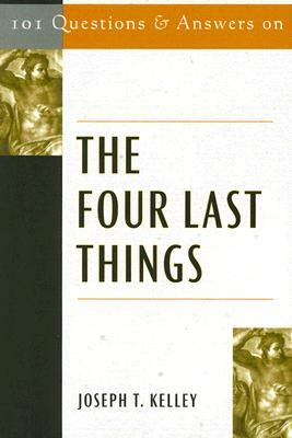101 Questions and Answers on the Four Last Things by Joseph T. Kelley