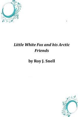 Little White Fox and his Arctic Friends by Roy J. Snell