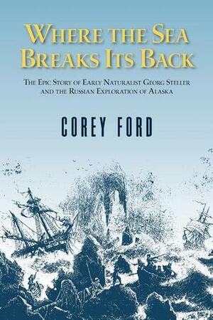 Where the Sea Breaks Its Back: The Epic Story - Georg Steller & the Russian Exploration of AK by Corey Ford, Lois Darling