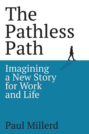 The Pathless Path: Imagining a New Story For Work and Life by Paul Millerd