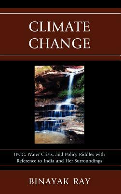 Climate Change: IPCC, Water Crisis, and Policy Riddles with Reference to India and Her Surroundings by Binayak Ray