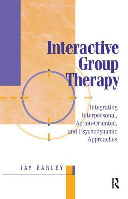 Interactive Group Therapy: Integrating, Interpersonal, Action-Orientated and Psychodynamic Approaches by Jay Earley
